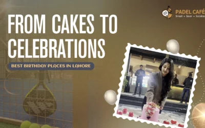 From Cakes to Celebrations: Best Birthday Places in Lahore