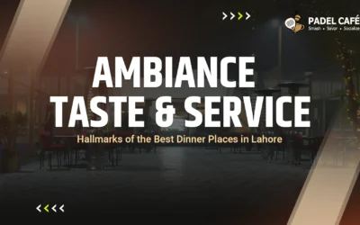 Ambiance, Taste & Service – Hallmarks of the Best Dinner Places in Lahore