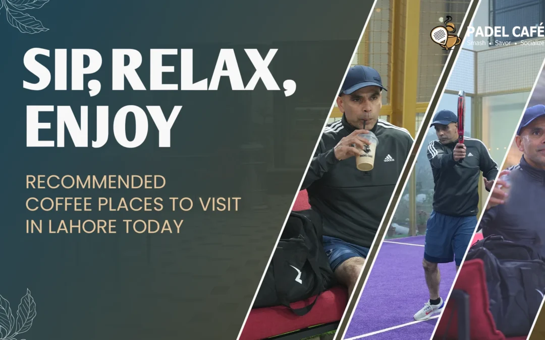 Sip, Relax, Enjoy: Recommended Coffee Places to Visit in Lahore Today