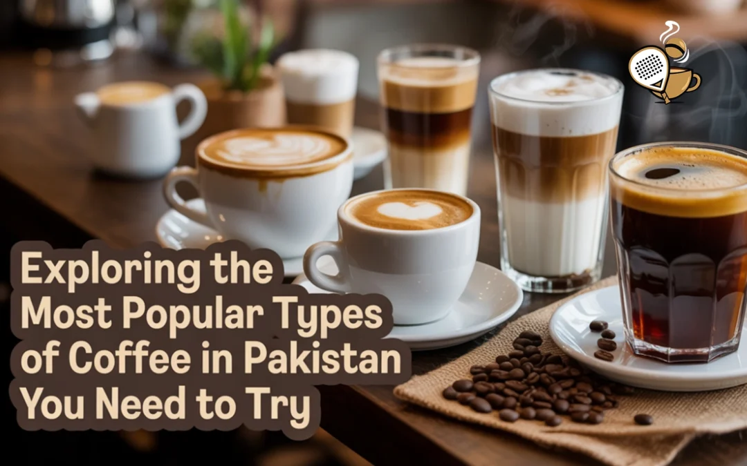 Exploring the Most Popular Types of Coffee in Pakistan You Need to Try