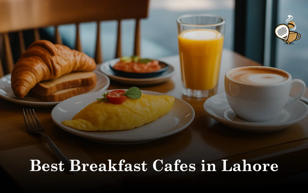 Early Morning Eats: Best Breakfast Cafes in Lahore