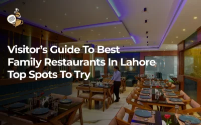 Visitor’s Guide to Best Family Restaurants in Lahore: Top Spots to Try