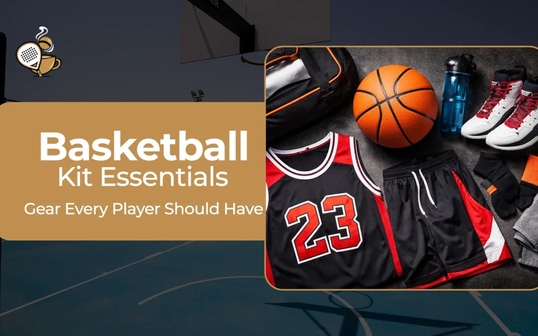 Basketball Kit Essentials – Gear Every Player Should Have in 2026