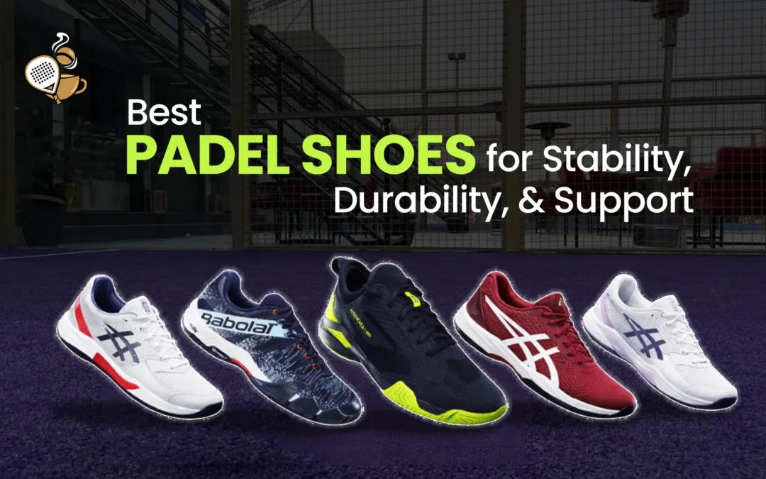 Best Padel Shoes for Stability, Durability, and Support